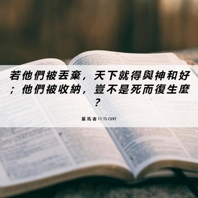 Picture 06 - 羅 馬 書 11:15 CUVT - 若 他 們 被 丟 棄 ， 天 下 就 得 與 - Bible Verse Picture
