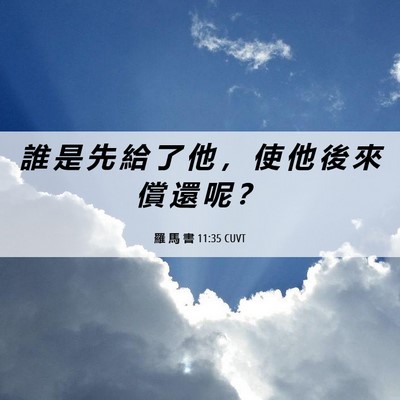 Picture 06 - 羅 馬 書 11:35 CUVT - 誰 是 先 給 了 他 ， 使 他 後 來 償 - Bible Verse Picture