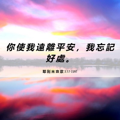 Picture 06 - 耶 利 米 哀 歌 3:17 CUVT - 你 使 我 遠 離 平 安 ， 我 忘 記 好 - Bible Verse Picture