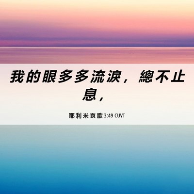 Picture 06 - 耶 利 米 哀 歌 3:49 CUVT - 我 的 眼 多 多 流 淚 ， 總 不 止 息 - Bible Verse Picture