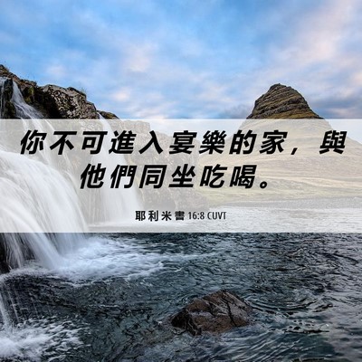 Picture 06 - 耶 利 米 書 16:8 CUVT - 你 不 可 進 入 宴 樂 的 家 ， 與 他 - Bible Verse Picture