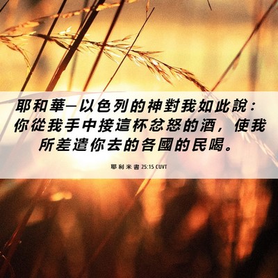 Picture 06 - 耶 利 米 書 25:15 CUVT - 耶 和 華 ─ 以 色 列 的 神 對 我 如 - Bible Verse Picture