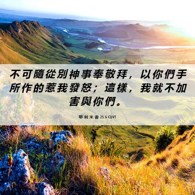 Picture 06 - 耶 利 米 書 25:6 CUVT - 不 可 隨 從 別 神 事 奉 敬 拜 ， 以 - Bible Verse Picture