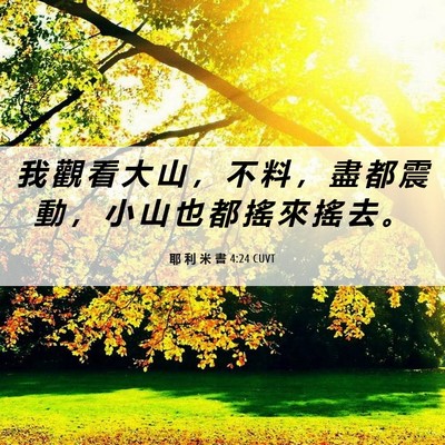 Picture 06 - 耶 利 米 書 4:24 CUVT - 我 觀 看 大 山 ， 不 料 ， 盡 都 震 - Bible Verse Picture