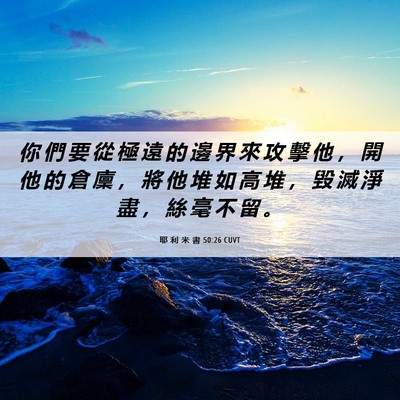 Picture 06 - 耶 利 米 書 50:26 CUVT - 你 們 要 從 極 遠 的 邊 界 來 攻 擊 - Bible Verse Picture