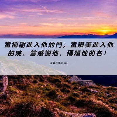 Picture 06 - 詩 篇 100:4 CUVT - 當 稱 謝 進 入 他 的 門 ； 當 讚 美 - Bible Verse Picture