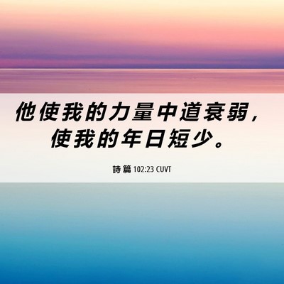 Picture 06 - 詩 篇 102:23 CUVT - 他 使 我 的 力 量 中 道 衰 弱 ， 使 - Bible Verse Picture