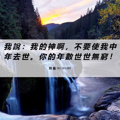 Picture 06 - 詩 篇 102:24 CUVT - 我 說 ： 我 的 神 啊 ， 不 要 使 我 - Bible Verse Picture