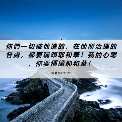 Picture 06 - 詩 篇 103:22 CUVT - 你 們 一 切 被 他 造 的 ， 在 他 所 - Bible Verse Picture
