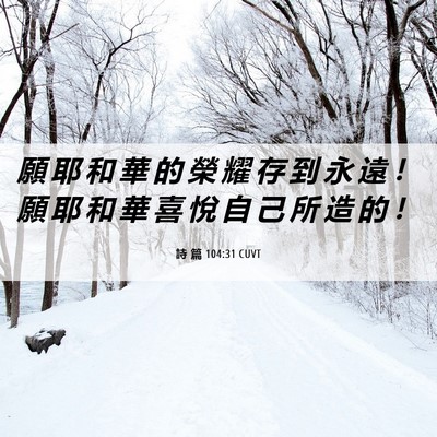 Picture 06 - 詩 篇 104:31 CUVT - 願 耶 和 華 的 榮 耀 存 到 永 遠 ！ - Bible Verse Picture