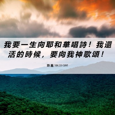 Picture 06 - 詩 篇 104:33 CUVT - 我 要 一 生 向 耶 和 華 唱 詩 ！ 我 - Bible Verse Picture