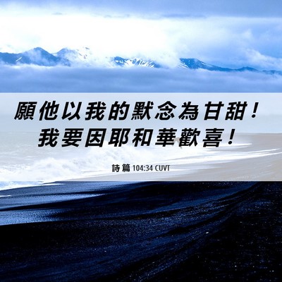 Picture 06 - 詩 篇 104:34 CUVT - 願 他 以 我 的 默 念 為 甘 甜 ！ 我 - Bible Verse Picture