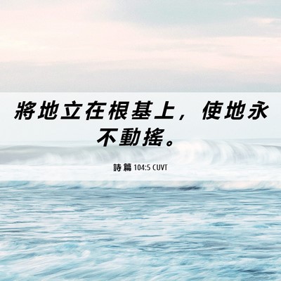 Picture 06 - 詩 篇 104:5 CUVT - 將 地 立 在 根 基 上 ， 使 地 永 不 - Bible Verse Picture