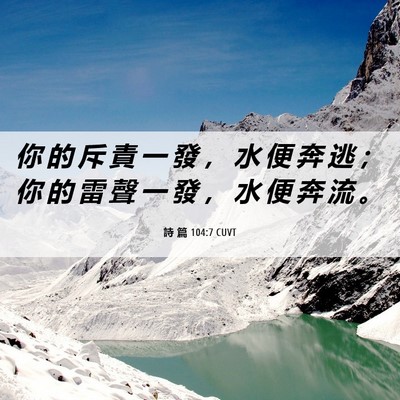 Picture 06 - 詩 篇 104:7 CUVT - 你 的 斥 責 一 發 ， 水 便 奔 逃 ； - Bible Verse Picture