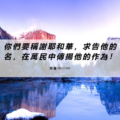 Picture 06 - 詩 篇 105:1 CUVT - 你 們 要 稱 謝 耶 和 華 ， 求 告 他 - Bible Verse Picture