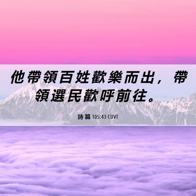 Picture 06 - 詩 篇 105:43 CUVT - 他 帶 領 百 姓 歡 樂 而 出 ， 帶 領 - Bible Verse Picture