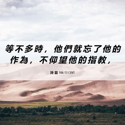 Picture 06 - 詩 篇 106:13 CUVT - 等 不 多 時 ， 他 們 就 忘 了 他 的 - Bible Verse Picture