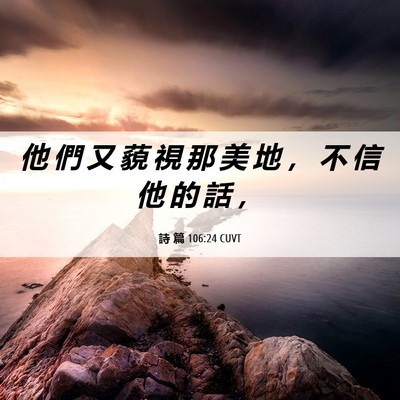 Picture 06 - 詩 篇 106:24 CUVT - 他 們 又 藐 視 那 美 地 ， 不 信 他 - Bible Verse Picture