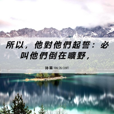 Picture 06 - 詩 篇 106:26 CUVT - 所 以 ， 他 對 他 們 起 誓 ： 必 叫 - Bible Verse Picture