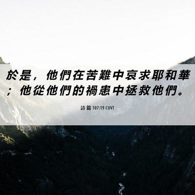 Picture 06 - 詩 篇 107:19 CUVT - 於 是 ， 他 們 在 苦 難 中 哀 求 耶 - Bible Verse Picture
