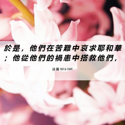 Picture 06 - 詩 篇 107:6 CUVT - 於 是 ， 他 們 在 苦 難 中 哀 求 耶 - Bible Verse Picture
