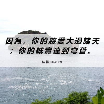 Picture 06 - 詩 篇 108:4 CUVT - 因 為 ， 你 的 慈 愛 大 過 諸 天 ； - Bible Verse Picture