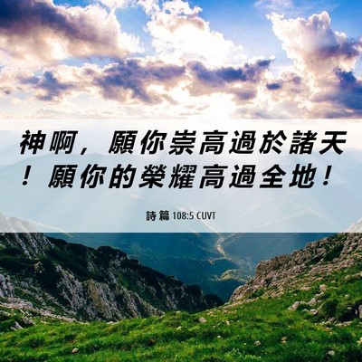 Picture 06 - 詩 篇 108:5 CUVT - 神 啊 ， 願 你 崇 高 過 於 諸 天 ！ - Bible Verse Picture