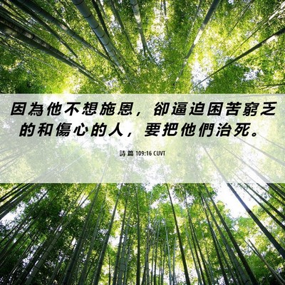 Picture 06 - 詩 篇 109:16 CUVT - 因 為 他 不 想 施 恩 ， 卻 逼 迫 困 - Bible Verse Picture
