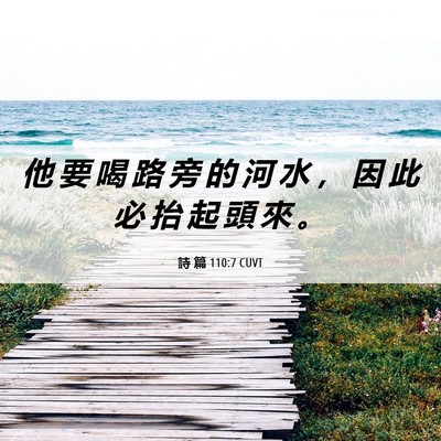 Picture 06 - 詩 篇 110:7 CUVT - 他 要 喝 路 旁 的 河 水 ， 因 此 必 - Bible Verse Picture