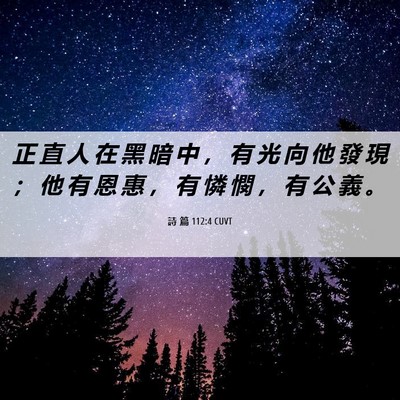 Picture 06 - 詩 篇 112:4 CUVT - 正 直 人 在 黑 暗 中 ， 有 光 向 他 - Bible Verse Picture