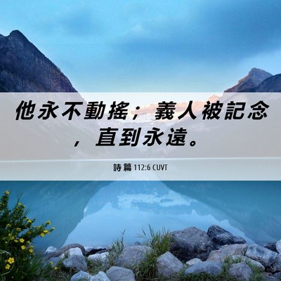 Picture 06 - 詩 篇 112:6 CUVT - 他 永 不 動 搖 ； 義 人 被 記 念 ， - Bible Verse Picture
