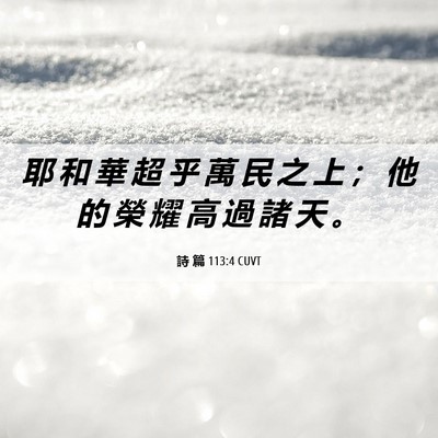Picture 06 - 詩 篇 113:4 CUVT - 耶 和 華 超 乎 萬 民 之 上 ； 他 的 - Bible Verse Picture