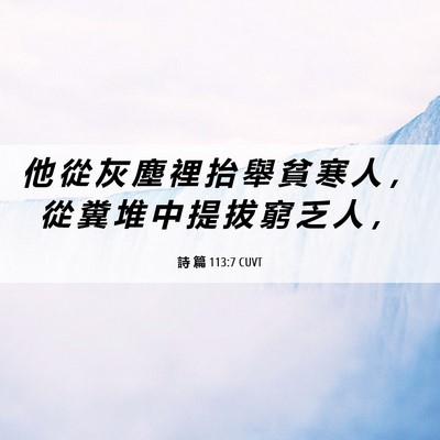 Picture 06 - 詩 篇 113:7 CUVT - 他 從 灰 塵 裡 抬 舉 貧 寒 人 ， 從 - Bible Verse Picture