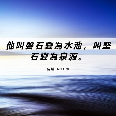 Picture 06 - 詩 篇 114:8 CUVT - 他 叫 磐 石 變 為 水 池 ， 叫 堅 石 - Bible Verse Picture