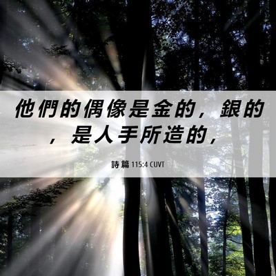 Picture 06 - 詩 篇 115:4 CUVT - 他 們 的 偶 像 是 金 的 ， 銀 的 ， - Bible Verse Picture