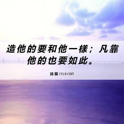 Picture 06 - 詩 篇 115:8 CUVT - 造 他 的 要 和 他 一 樣 ； 凡 靠 他 - Bible Verse Picture