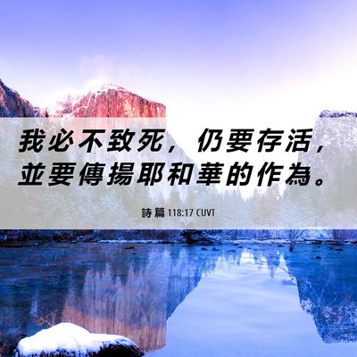 Picture 06 - 詩 篇 118:17 CUVT - 我 必 不 致 死 ， 仍 要 存 活 ， 並 - Bible Verse Picture