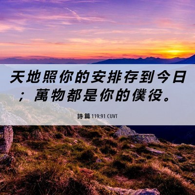 Picture 06 - 詩 篇 119:91 CUVT - 天 地 照 你 的 安 排 存 到 今 日 ； - Bible Verse Picture