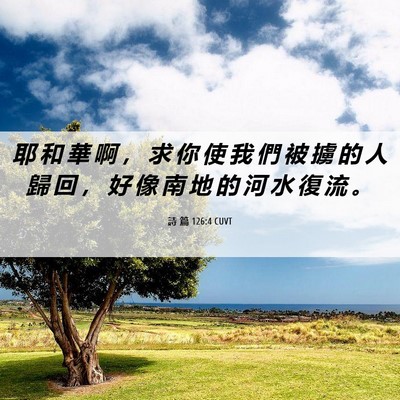 Picture 06 - 詩 篇 126:4 CUVT - 耶 和 華 啊 ， 求 你 使 我 們 被 擄 - Bible Verse Picture