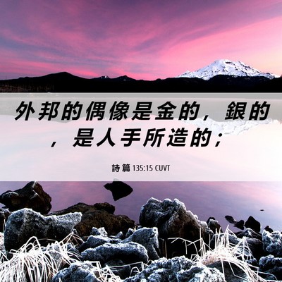 Picture 06 - 詩 篇 135:15 CUVT - 外 邦 的 偶 像 是 金 的 ， 銀 的 ， - Bible Verse Picture