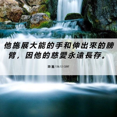 Picture 06 - 詩 篇 136:12 CUVT - 他 施 展 大 能 的 手 和 伸 出 來 的 - Bible Verse Picture