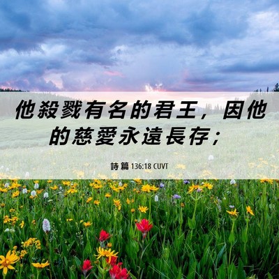 Picture 06 - 詩 篇 136:18 CUVT - 他 殺 戮 有 名 的 君 王 ， 因 他 的 - Bible Verse Picture