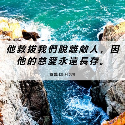 Picture 06 - 詩 篇 136:24 CUVT - 他 救 拔 我 們 脫 離 敵 人 ， 因 他 - Bible Verse Picture