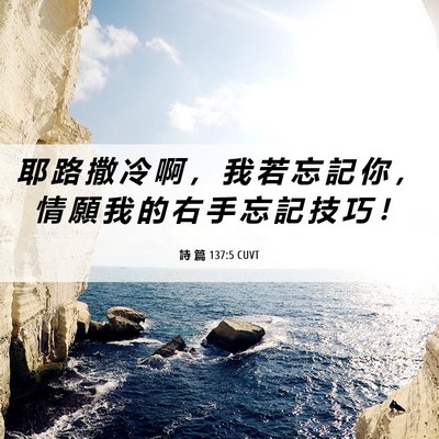 Picture 06 - 詩 篇 137:5 CUVT - 耶 路 撒 冷 啊 ， 我 若 忘 記 你 ， - Bible Verse Picture