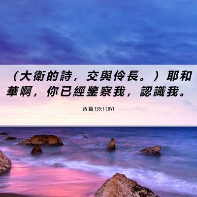 Picture 06 - 詩 篇 139:1 CUVT - （ 大 衛 的 詩 ， 交 與 伶 長 。 ） - Bible Verse Picture