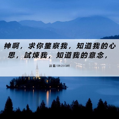 Picture 06 - 詩 篇 139:23 CUVT - 神 啊 ， 求 你 鑒 察 我 ， 知 道 我 - Bible Verse Picture