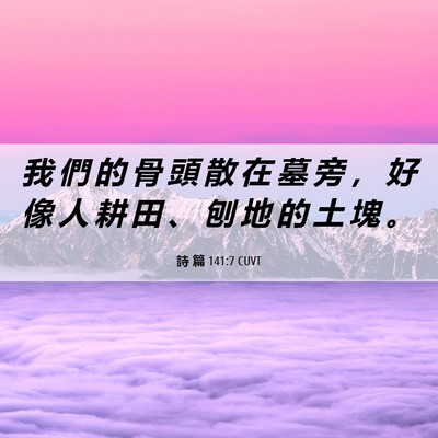 Picture 06 - 詩 篇 141:7 CUVT - 我 們 的 骨 頭 散 在 墓 旁 ， 好 像 - Bible Verse Picture