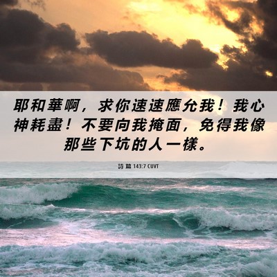 Picture 06 - 詩 篇 143:7 CUVT - 耶 和 華 啊 ， 求 你 速 速 應 允 我 - Bible Verse Picture