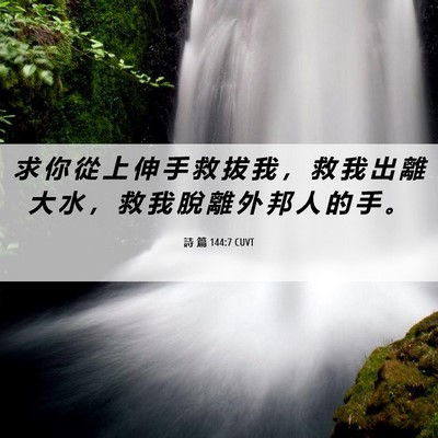 Picture 06 - 詩 篇 144:7 CUVT - 求 你 從 上 伸 手 救 拔 我 ， 救 我 - Bible Verse Picture