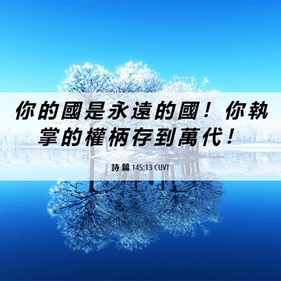 Picture 06 - 詩 篇 145:13 CUVT - 你 的 國 是 永 遠 的 國 ！ 你 執 掌 - Bible Verse Picture